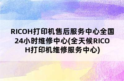 RICOH打印机售后服务中心全国24小时维修中心(全天候RICOH打印机维修服务中心)