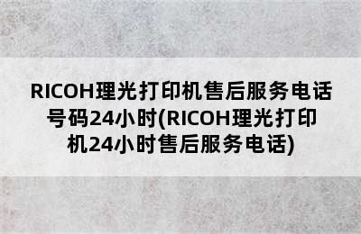 RICOH理光打印机售后服务电话号码24小时(RICOH理光打印机24小时售后服务电话)