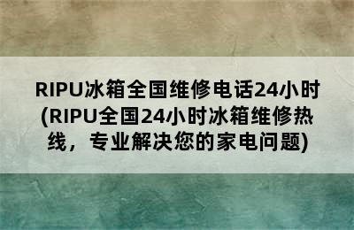 RIPU冰箱全国维修电话24小时(RIPU全国24小时冰箱维修热线，专业解决您的家电问题)