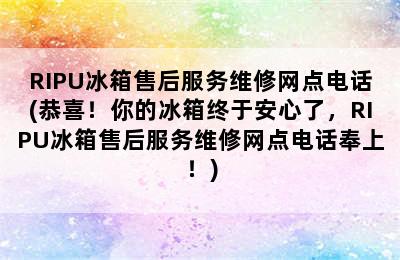 RIPU冰箱售后服务维修网点电话(恭喜！你的冰箱终于安心了，RIPU冰箱售后服务维修网点电话奉上！)