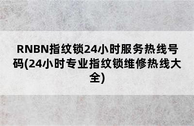 RNBN指纹锁24小时服务热线号码(24小时专业指纹锁维修热线大全)