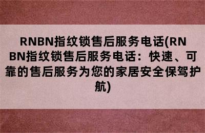 RNBN指纹锁售后服务电话(RNBN指纹锁售后服务电话：快速、可靠的售后服务为您的家居安全保驾护航)