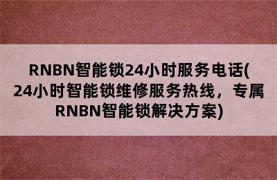 RNBN智能锁24小时服务电话(24小时智能锁维修服务热线，专属RNBN智能锁解决方案)