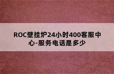 ROC壁挂炉24小时400客服中心-服务电话是多少