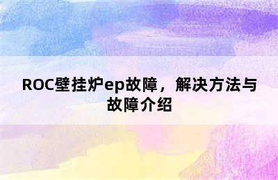 ROC壁挂炉ep故障，解决方法与故障介绍