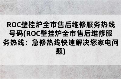 ROC壁挂炉全市售后维修服务热线号码(ROC壁挂炉全市售后维修服务热线：急修热线快速解决您家电问题)