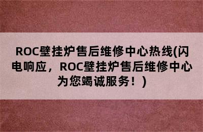 ROC壁挂炉售后维修中心热线(闪电响应，ROC壁挂炉售后维修中心为您竭诚服务！)