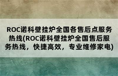 ROC诺科壁挂炉全国各售后点服务热线(ROC诺科壁挂炉全国售后服务热线，快捷高效，专业维修家电)