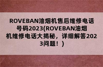 ROVEBAN油烟机售后维修电话号码2023(ROVEBAN油烟机维修电话大揭秘，详细解答2023问题！)