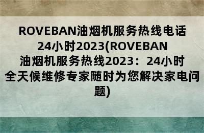 ROVEBAN油烟机服务热线电话24小时2023(ROVEBAN油烟机服务热线2023：24小时全天候维修专家随时为您解决家电问题)