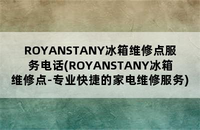 ROYANSTANY冰箱维修点服务电话(ROYANSTANY冰箱维修点-专业快捷的家电维修服务)