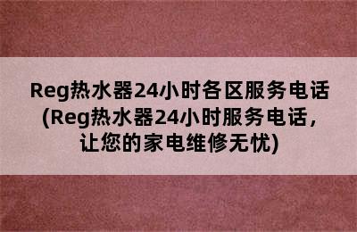 Reg热水器24小时各区服务电话(Reg热水器24小时服务电话，让您的家电维修无忧)