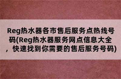 Reg热水器各市售后服务点热线号码(Reg热水器服务网点信息大全，快速找到你需要的售后服务号码)