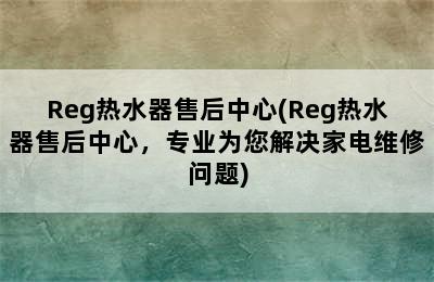 Reg热水器售后中心(Reg热水器售后中心，专业为您解决家电维修问题)