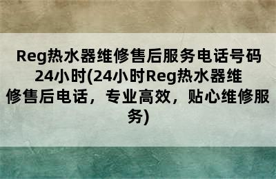 Reg热水器维修售后服务电话号码24小时(24小时Reg热水器维修售后电话，专业高效，贴心维修服务)