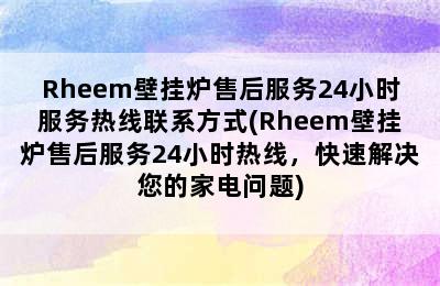 Rheem壁挂炉售后服务24小时服务热线联系方式(Rheem壁挂炉售后服务24小时热线，快速解决您的家电问题)