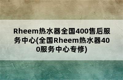 Rheem热水器全国400售后服务中心(全国Rheem热水器400服务中心专修)