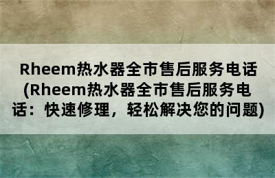 Rheem热水器全市售后服务电话(Rheem热水器全市售后服务电话：快速修理，轻松解决您的问题)