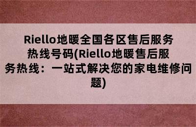 Riello地暖全国各区售后服务热线号码(Riello地暖售后服务热线：一站式解决您的家电维修问题)