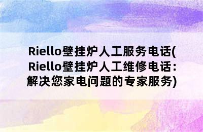 Riello壁挂炉人工服务电话(Riello壁挂炉人工维修电话：解决您家电问题的专家服务)