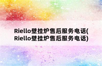 Riello壁挂炉售后服务电话(Riello壁挂炉售后服务电话)