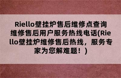 Riello壁挂炉售后维修点查询维修售后用户服务热线电话(Riello壁挂炉维修售后热线，服务专家为您解难题！)