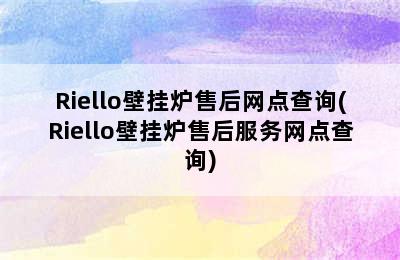 Riello壁挂炉售后网点查询(Riello壁挂炉售后服务网点查询)