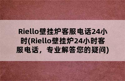 Riello壁挂炉客服电话24小时(Riello壁挂炉24小时客服电话，专业解答您的疑问)