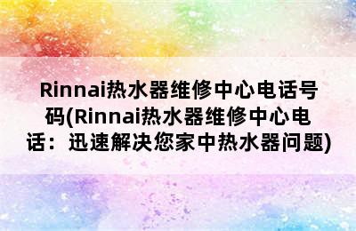 Rinnai热水器维修中心电话号码(Rinnai热水器维修中心电话：迅速解决您家中热水器问题)