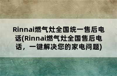 Rinnai燃气灶全国统一售后电话(Rinnai燃气灶全国售后电话，一键解决您的家电问题)