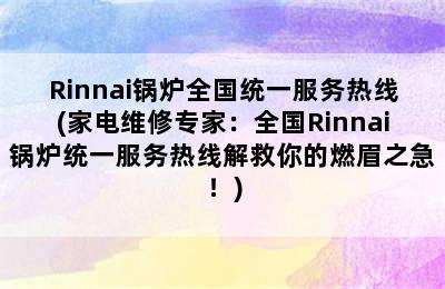 Rinnai锅炉全国统一服务热线(家电维修专家：全国Rinnai锅炉统一服务热线解救你的燃眉之急！)