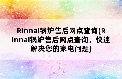 Rinnai锅炉售后网点查询(Rinnai锅炉售后网点查询，快速解决您的家电问题)