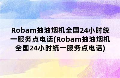 Robam抽油烟机全国24小时统一服务点电话(Robam抽油烟机全国24小时统一服务点电话)