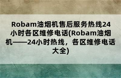 Robam油烟机售后服务热线24小时各区维修电话(Robam油烟机——24小时热线，各区维修电话大全)