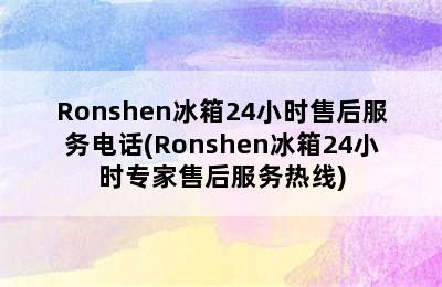 Ronshen冰箱24小时售后服务电话(Ronshen冰箱24小时专家售后服务热线)