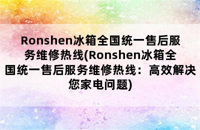 Ronshen冰箱全国统一售后服务维修热线(Ronshen冰箱全国统一售后服务维修热线：高效解决您家电问题)