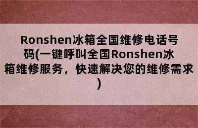 Ronshen冰箱全国维修电话号码(一键呼叫全国Ronshen冰箱维修服务，快速解决您的维修需求)