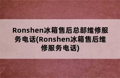 Ronshen冰箱售后总部维修服务电话(Ronshen冰箱售后维修服务电话)