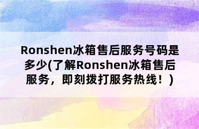 Ronshen冰箱售后服务号码是多少(了解Ronshen冰箱售后服务，即刻拨打服务热线！)