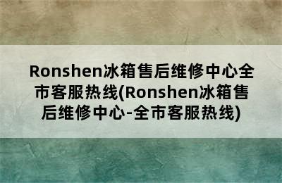 Ronshen冰箱售后维修中心全市客服热线(Ronshen冰箱售后维修中心-全市客服热线)