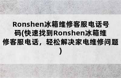 Ronshen冰箱维修客服电话号码(快速找到Ronshen冰箱维修客服电话，轻松解决家电维修问题)