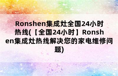 Ronshen集成灶全国24小时热线(【全国24小时】Ronshen集成灶热线解决您的家电维修问题)