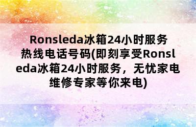 Ronsleda冰箱24小时服务热线电话号码(即刻享受Ronsleda冰箱24小时服务，无忧家电维修专家等你来电)