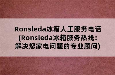 Ronsleda冰箱人工服务电话(Ronsleda冰箱服务热线：解决您家电问题的专业顾问)