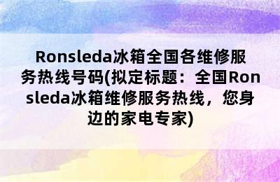 Ronsleda冰箱全国各维修服务热线号码(拟定标题：全国Ronsleda冰箱维修服务热线，您身边的家电专家)