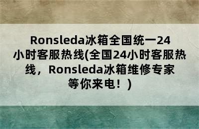 Ronsleda冰箱全国统一24小时客服热线(全国24小时客服热线，Ronsleda冰箱维修专家等你来电！)