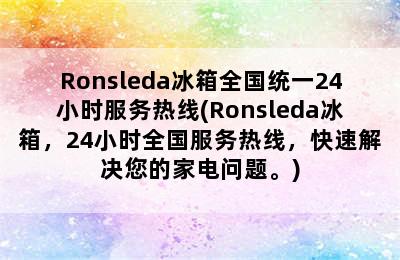 Ronsleda冰箱全国统一24小时服务热线(Ronsleda冰箱，24小时全国服务热线，快速解决您的家电问题。)