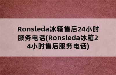 Ronsleda冰箱售后24小时服务电话(Ronsleda冰箱24小时售后服务电话)