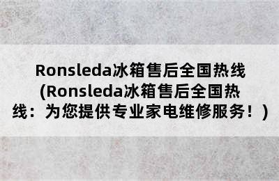 Ronsleda冰箱售后全国热线(Ronsleda冰箱售后全国热线：为您提供专业家电维修服务！)