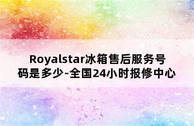 Royalstar冰箱售后服务号码是多少-全国24小时报修中心